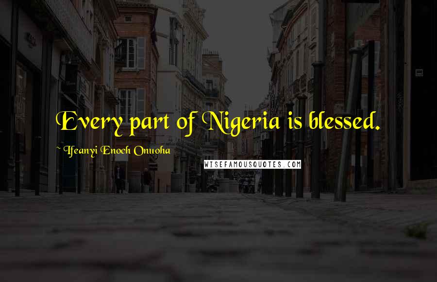 Ifeanyi Enoch Onuoha Quotes: Every part of Nigeria is blessed.
