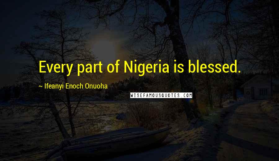 Ifeanyi Enoch Onuoha Quotes: Every part of Nigeria is blessed.