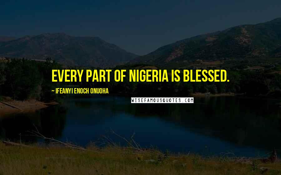 Ifeanyi Enoch Onuoha Quotes: Every part of Nigeria is blessed.