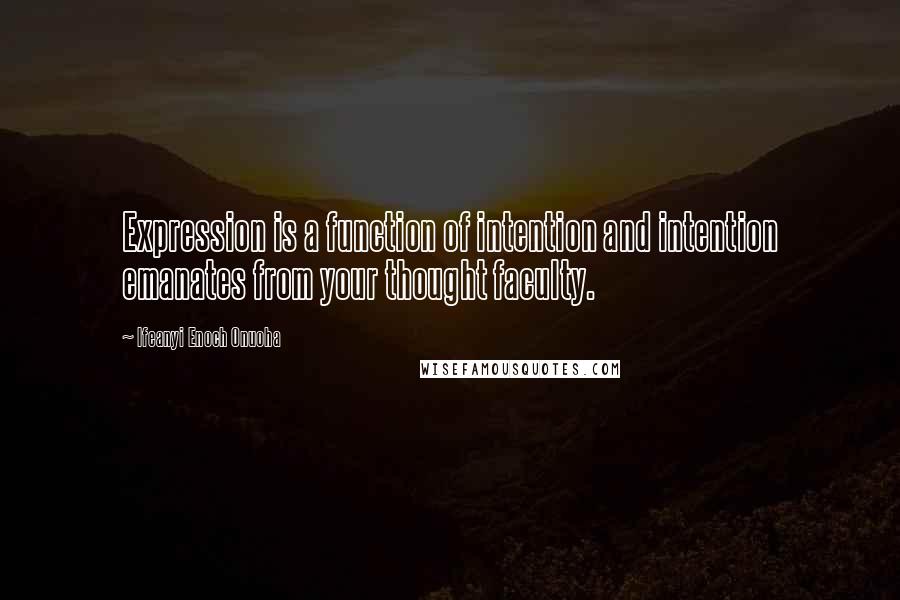 Ifeanyi Enoch Onuoha Quotes: Expression is a function of intention and intention emanates from your thought faculty.