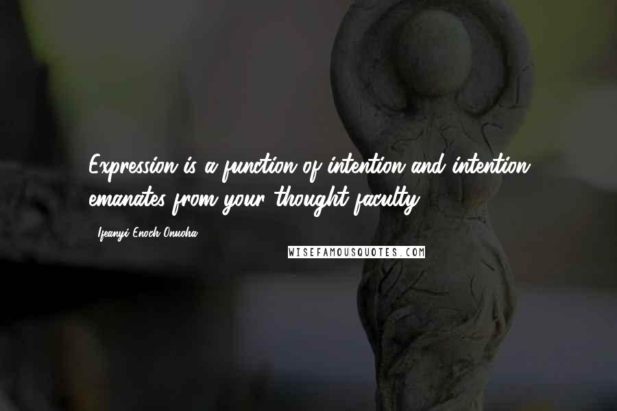 Ifeanyi Enoch Onuoha Quotes: Expression is a function of intention and intention emanates from your thought faculty.