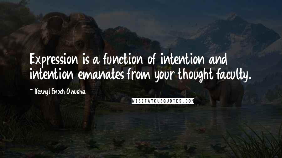 Ifeanyi Enoch Onuoha Quotes: Expression is a function of intention and intention emanates from your thought faculty.