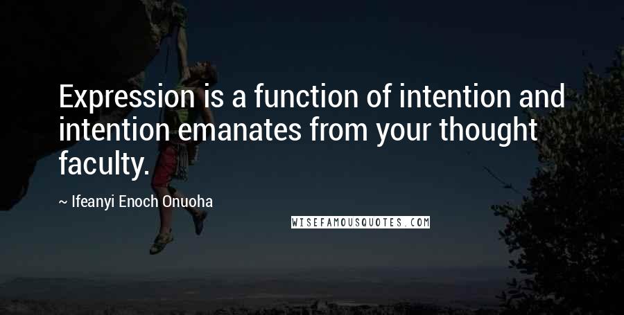 Ifeanyi Enoch Onuoha Quotes: Expression is a function of intention and intention emanates from your thought faculty.