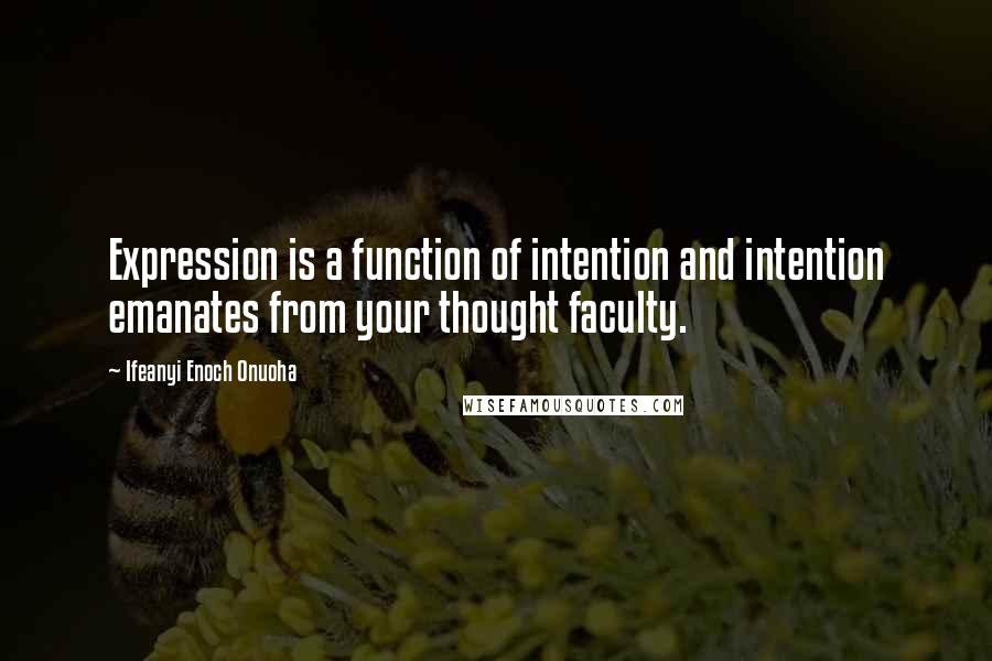 Ifeanyi Enoch Onuoha Quotes: Expression is a function of intention and intention emanates from your thought faculty.