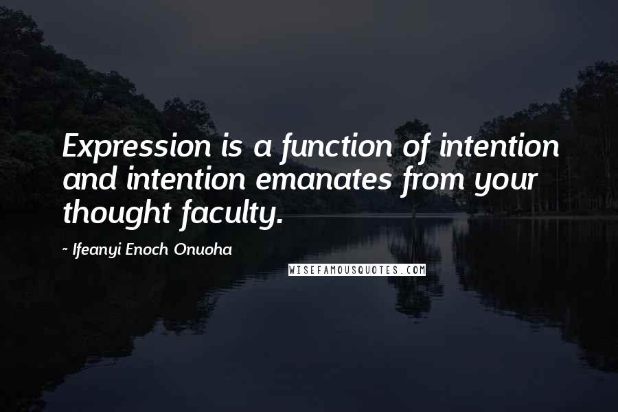 Ifeanyi Enoch Onuoha Quotes: Expression is a function of intention and intention emanates from your thought faculty.