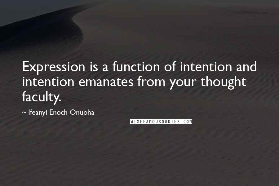 Ifeanyi Enoch Onuoha Quotes: Expression is a function of intention and intention emanates from your thought faculty.