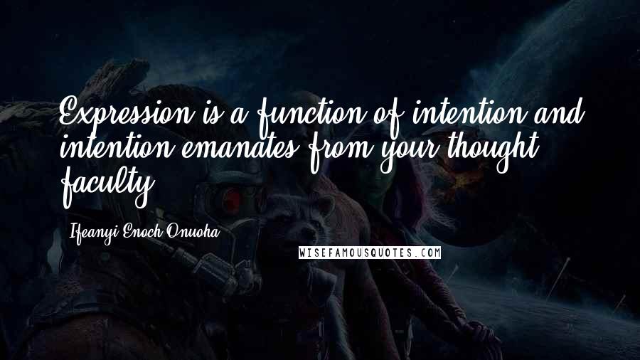 Ifeanyi Enoch Onuoha Quotes: Expression is a function of intention and intention emanates from your thought faculty.