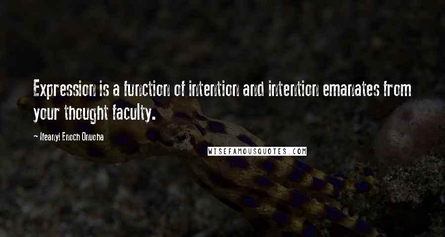 Ifeanyi Enoch Onuoha Quotes: Expression is a function of intention and intention emanates from your thought faculty.
