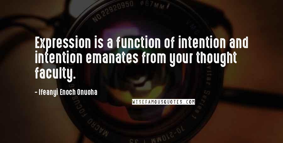 Ifeanyi Enoch Onuoha Quotes: Expression is a function of intention and intention emanates from your thought faculty.