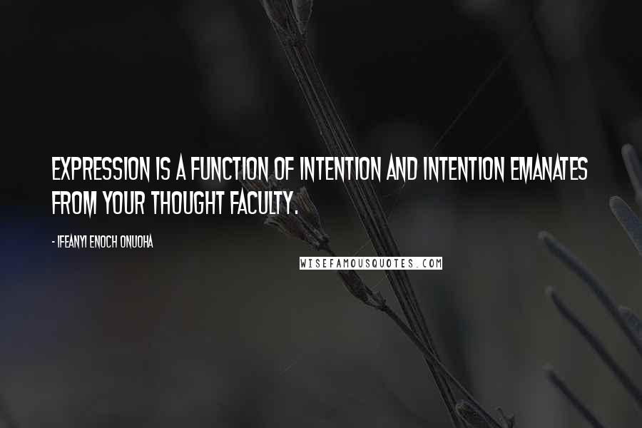 Ifeanyi Enoch Onuoha Quotes: Expression is a function of intention and intention emanates from your thought faculty.