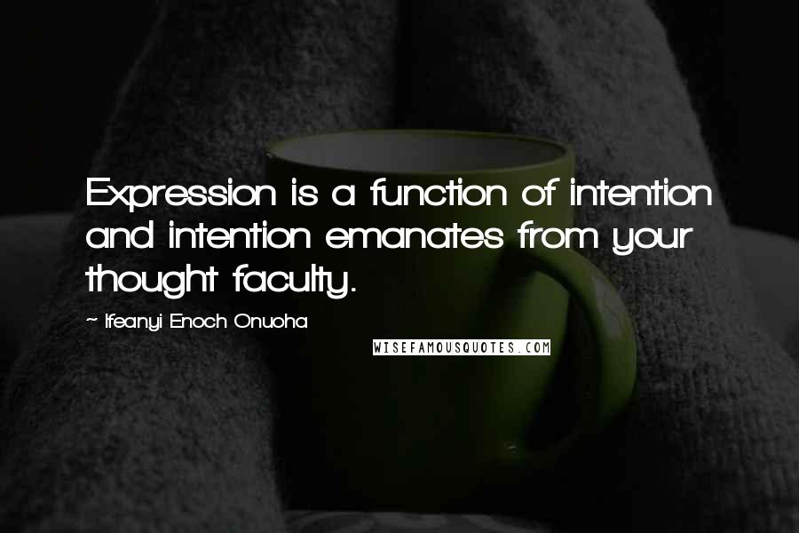 Ifeanyi Enoch Onuoha Quotes: Expression is a function of intention and intention emanates from your thought faculty.
