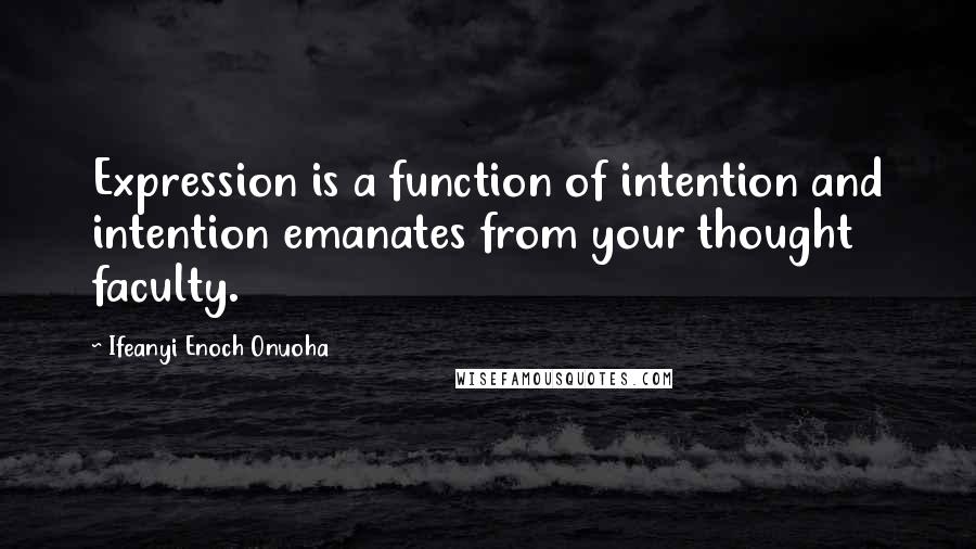 Ifeanyi Enoch Onuoha Quotes: Expression is a function of intention and intention emanates from your thought faculty.