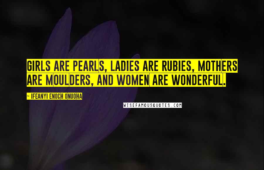 Ifeanyi Enoch Onuoha Quotes: Girls are pearls, ladies are rubies, mothers are moulders, and women are wonderful.