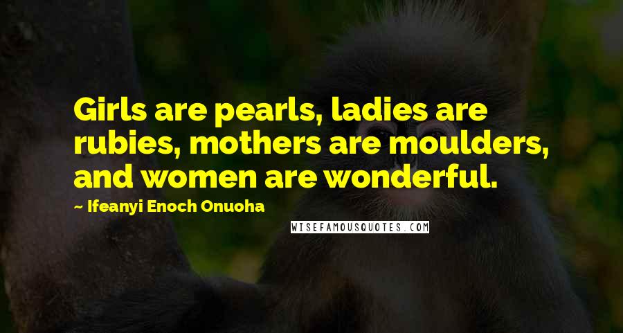 Ifeanyi Enoch Onuoha Quotes: Girls are pearls, ladies are rubies, mothers are moulders, and women are wonderful.