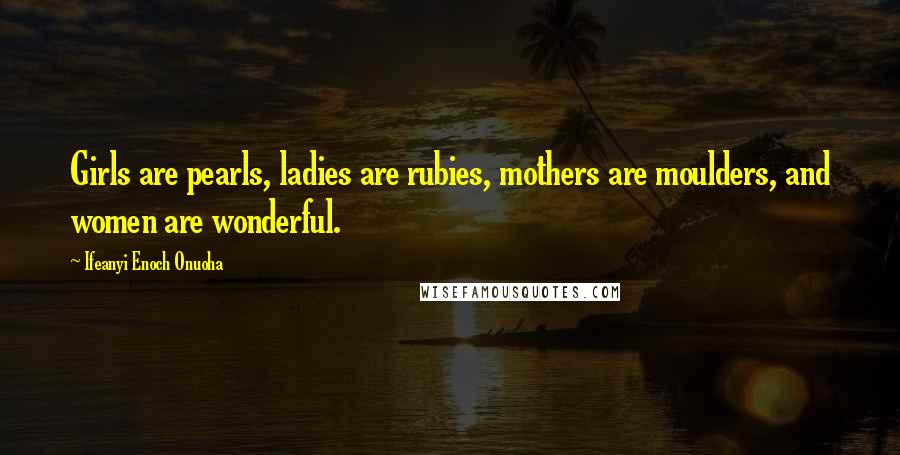 Ifeanyi Enoch Onuoha Quotes: Girls are pearls, ladies are rubies, mothers are moulders, and women are wonderful.