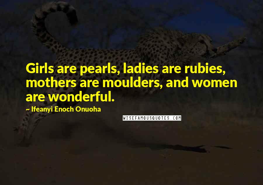 Ifeanyi Enoch Onuoha Quotes: Girls are pearls, ladies are rubies, mothers are moulders, and women are wonderful.