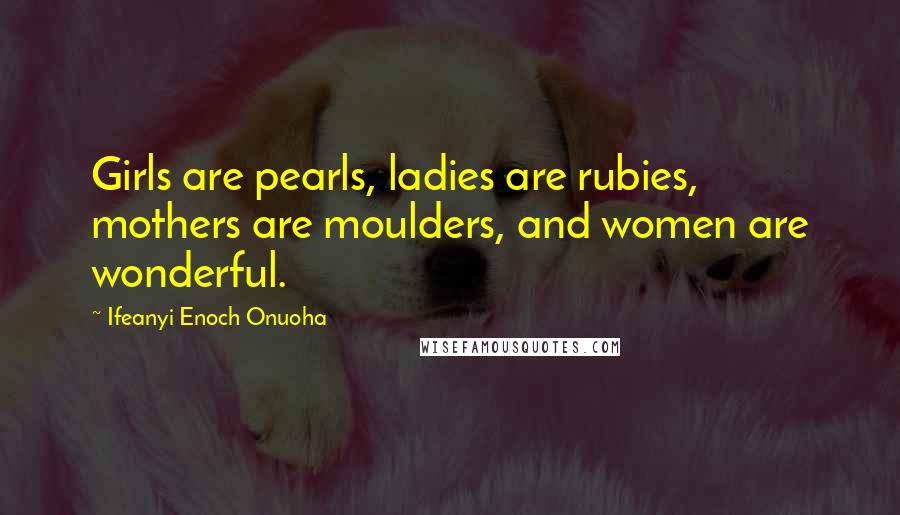 Ifeanyi Enoch Onuoha Quotes: Girls are pearls, ladies are rubies, mothers are moulders, and women are wonderful.