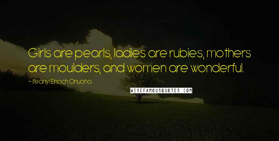 Ifeanyi Enoch Onuoha Quotes: Girls are pearls, ladies are rubies, mothers are moulders, and women are wonderful.