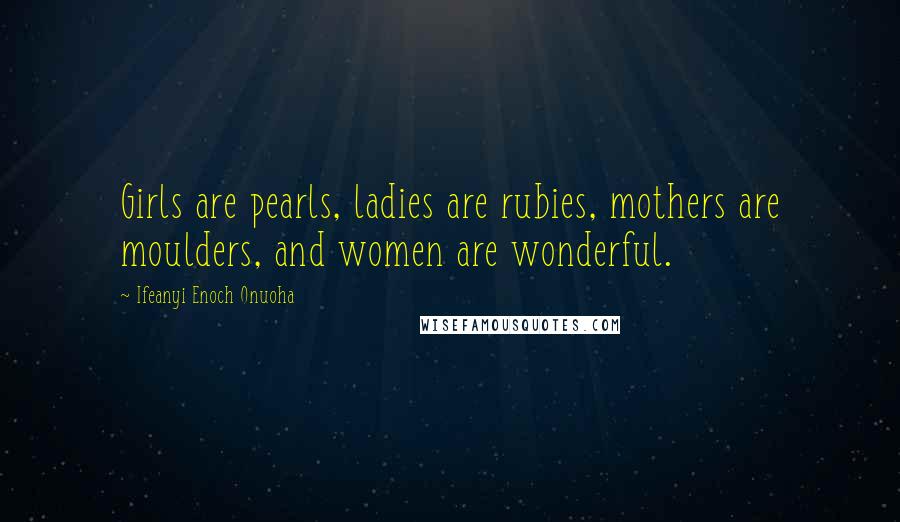 Ifeanyi Enoch Onuoha Quotes: Girls are pearls, ladies are rubies, mothers are moulders, and women are wonderful.