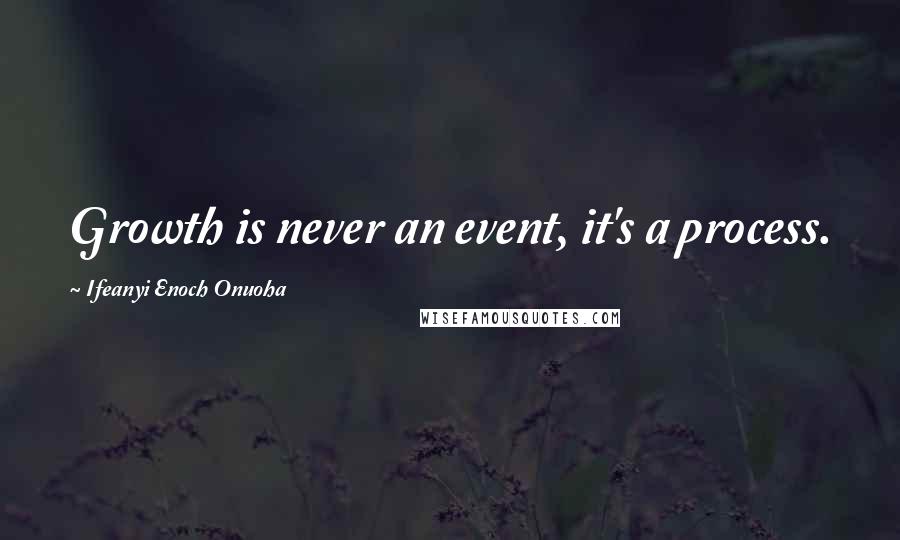 Ifeanyi Enoch Onuoha Quotes: Growth is never an event, it's a process.