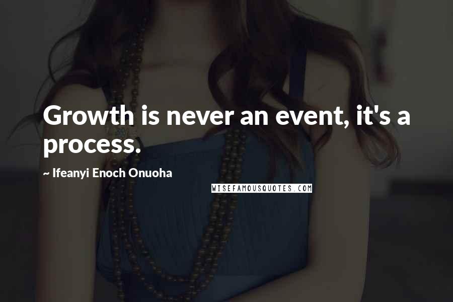 Ifeanyi Enoch Onuoha Quotes: Growth is never an event, it's a process.
