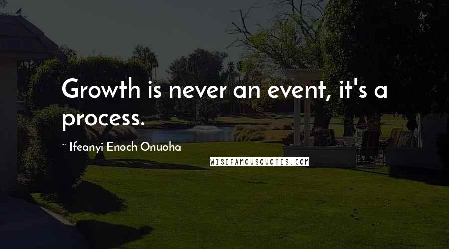 Ifeanyi Enoch Onuoha Quotes: Growth is never an event, it's a process.