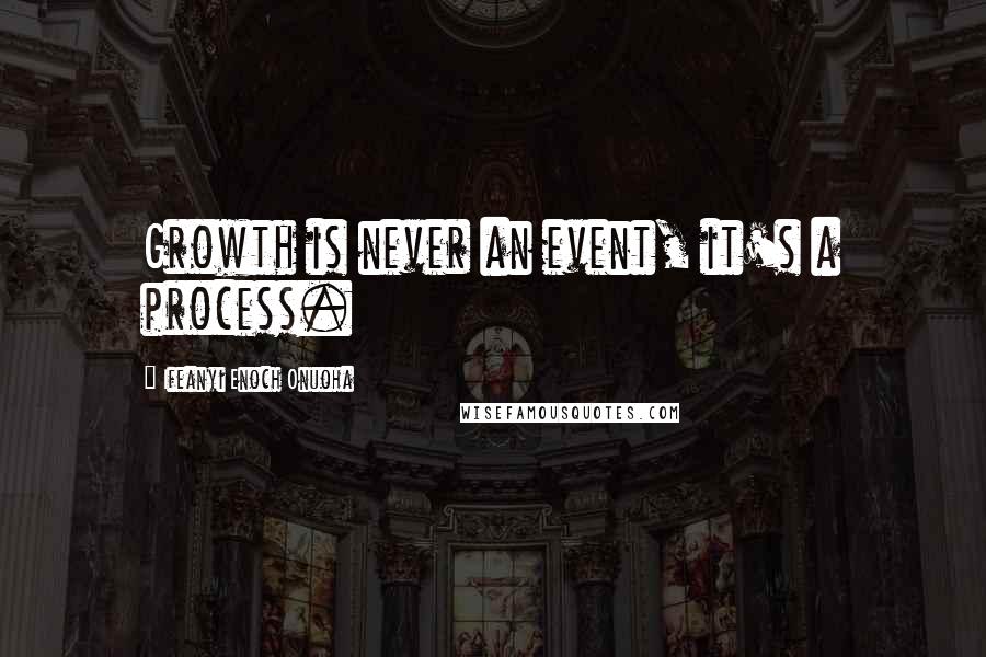 Ifeanyi Enoch Onuoha Quotes: Growth is never an event, it's a process.