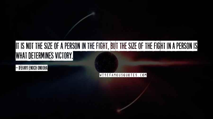 Ifeanyi Enoch Onuoha Quotes: It is not the size of a person in the fight, but the size of the fight in a person is what determines victory.