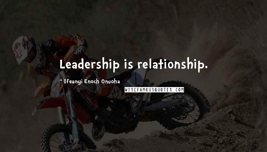 Ifeanyi Enoch Onuoha Quotes: Leadership is relationship.