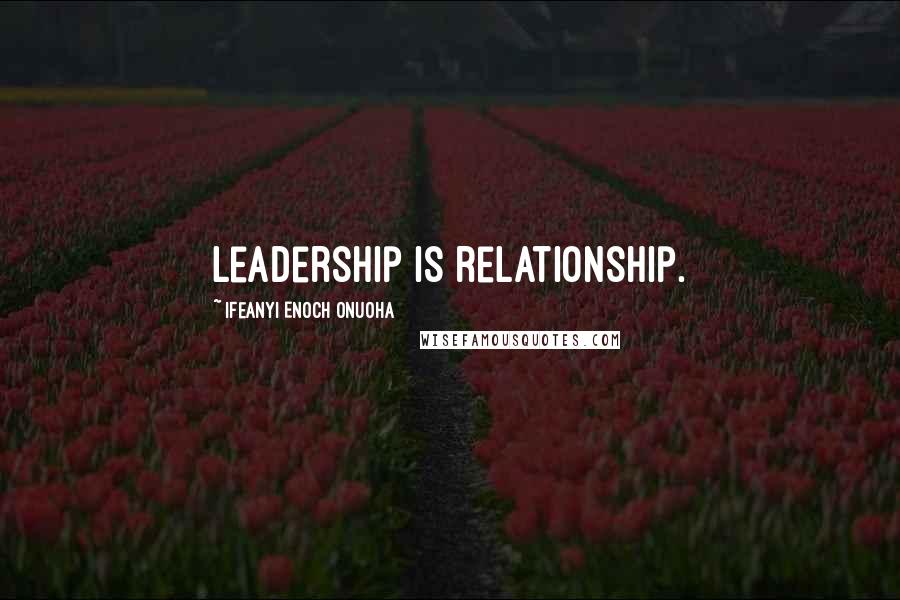 Ifeanyi Enoch Onuoha Quotes: Leadership is relationship.