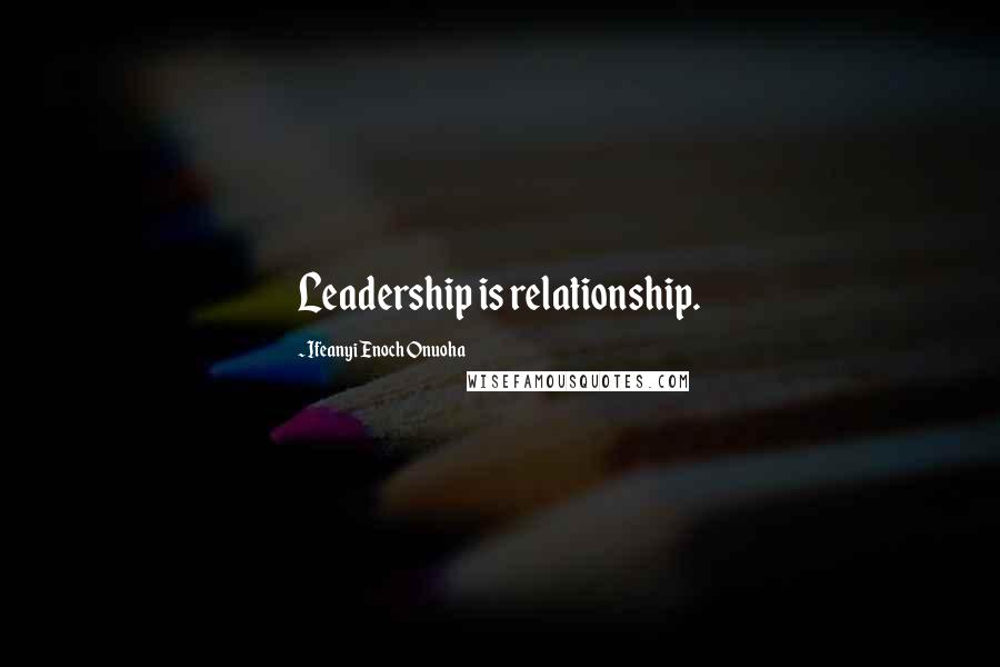 Ifeanyi Enoch Onuoha Quotes: Leadership is relationship.