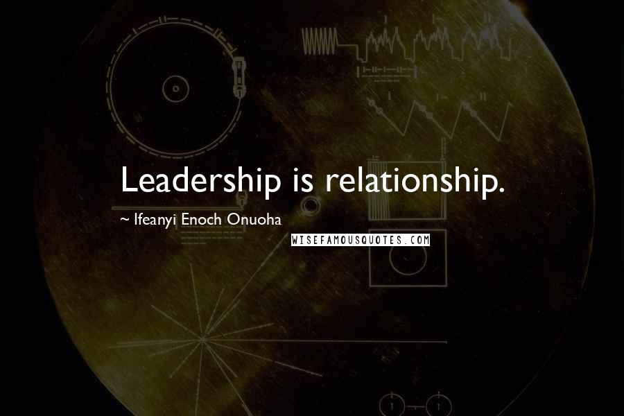 Ifeanyi Enoch Onuoha Quotes: Leadership is relationship.