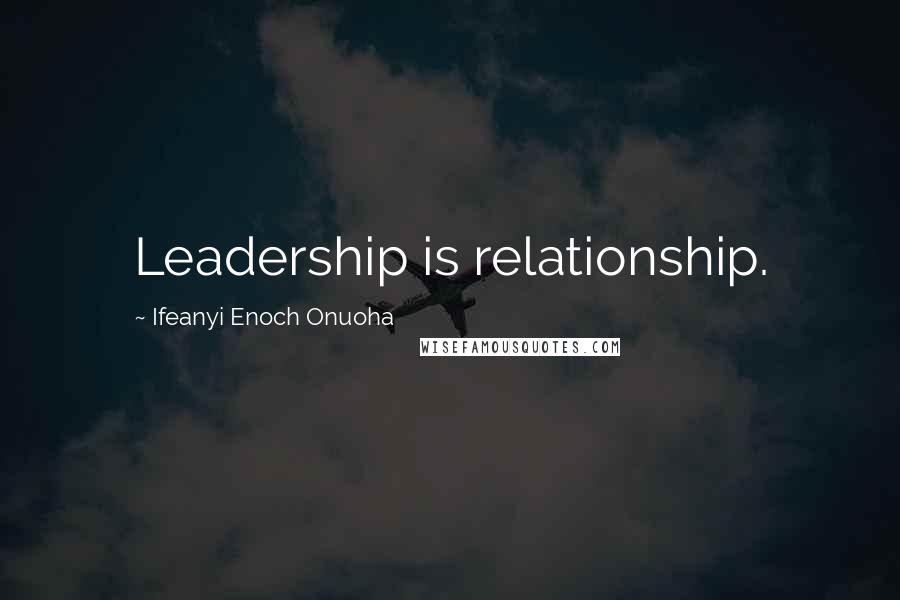 Ifeanyi Enoch Onuoha Quotes: Leadership is relationship.