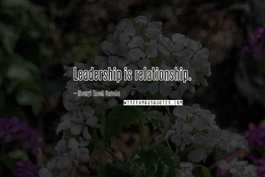 Ifeanyi Enoch Onuoha Quotes: Leadership is relationship.