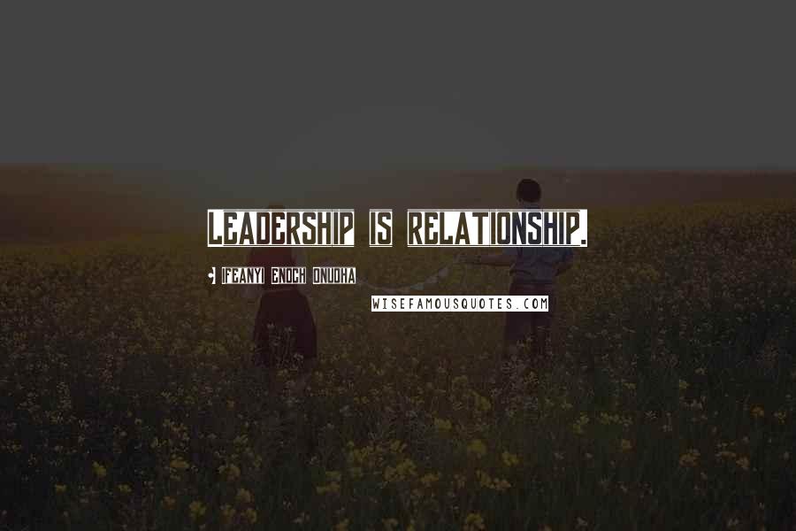 Ifeanyi Enoch Onuoha Quotes: Leadership is relationship.