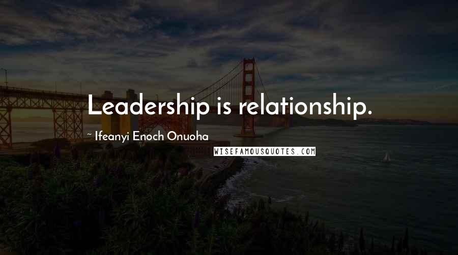 Ifeanyi Enoch Onuoha Quotes: Leadership is relationship.