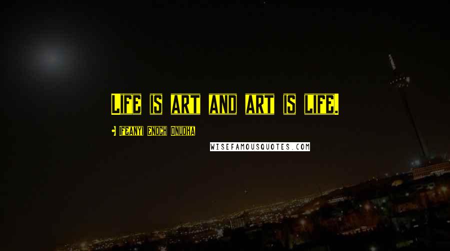 Ifeanyi Enoch Onuoha Quotes: Life is art and art is life.