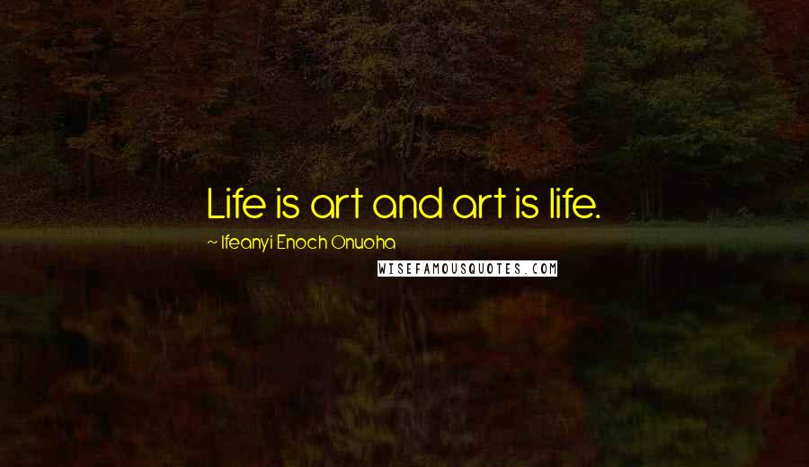 Ifeanyi Enoch Onuoha Quotes: Life is art and art is life.