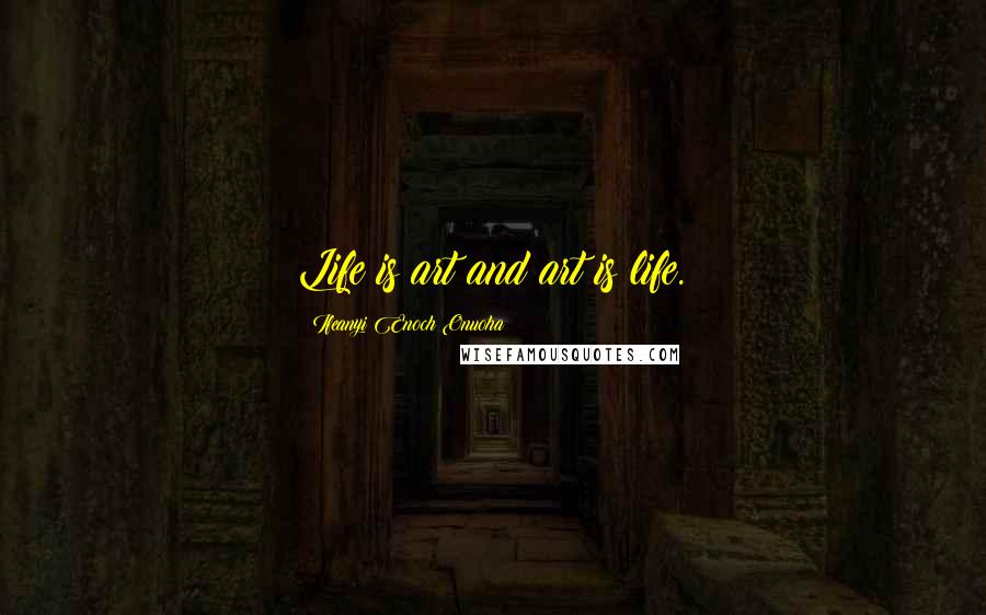 Ifeanyi Enoch Onuoha Quotes: Life is art and art is life.