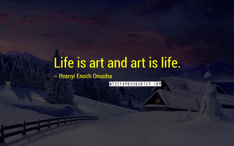 Ifeanyi Enoch Onuoha Quotes: Life is art and art is life.
