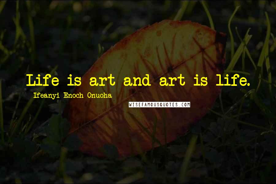 Ifeanyi Enoch Onuoha Quotes: Life is art and art is life.