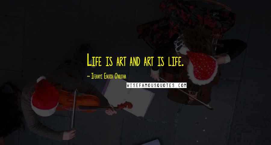 Ifeanyi Enoch Onuoha Quotes: Life is art and art is life.