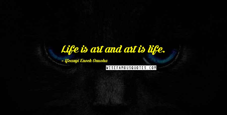 Ifeanyi Enoch Onuoha Quotes: Life is art and art is life.