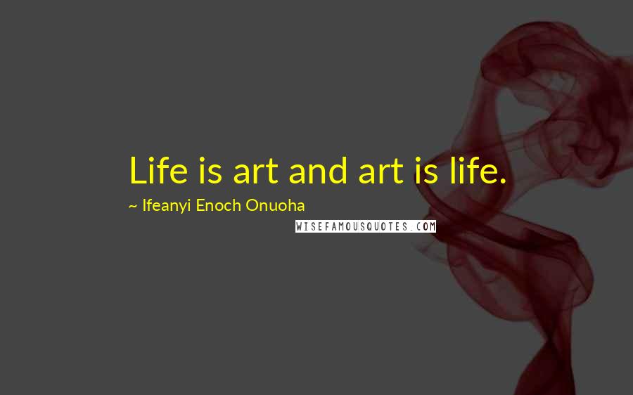 Ifeanyi Enoch Onuoha Quotes: Life is art and art is life.
