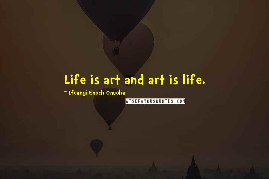 Ifeanyi Enoch Onuoha Quotes: Life is art and art is life.
