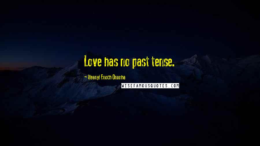 Ifeanyi Enoch Onuoha Quotes: Love has no past tense.