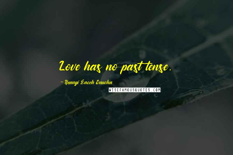 Ifeanyi Enoch Onuoha Quotes: Love has no past tense.