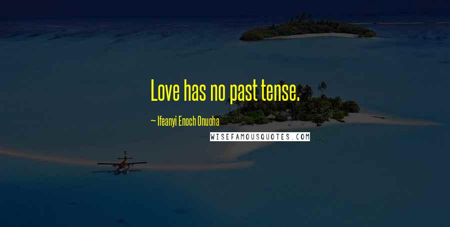 Ifeanyi Enoch Onuoha Quotes: Love has no past tense.