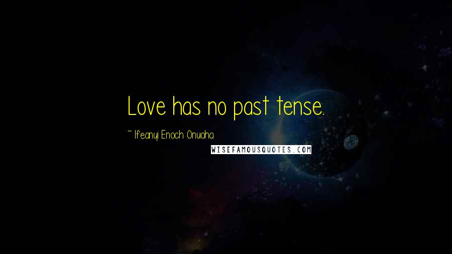 Ifeanyi Enoch Onuoha Quotes: Love has no past tense.