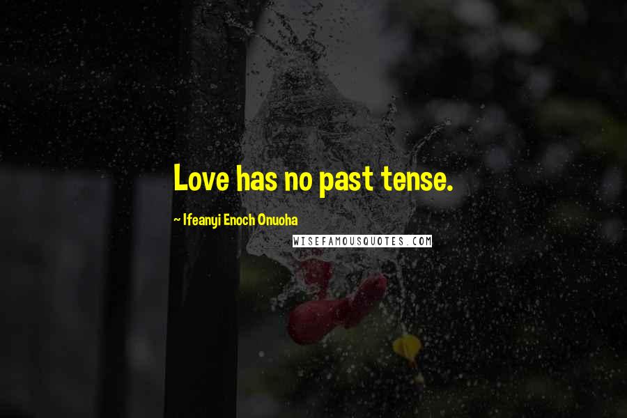 Ifeanyi Enoch Onuoha Quotes: Love has no past tense.